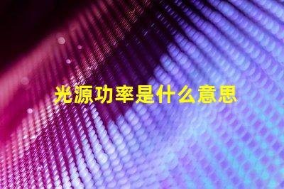 光源功率是什么意思 雙光源攝像頭是什么意思